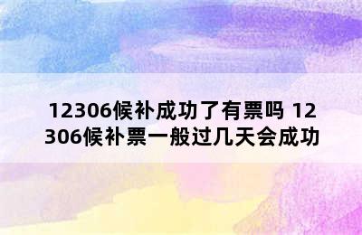 12306候补成功了有票吗 12306候补票一般过几天会成功